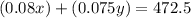 (0.08x)+(0.075y)=472.5