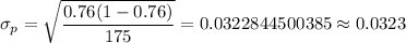 \sigma_p=\sqrt{\dfrac{0.76(1-0.76)}{175}}=0.0322844500385\approx0.0323