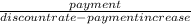 \frac{payment}{discount rate-payment increase}