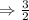 \Rightarrow \frac{3}{2}