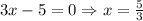 3x-5=0\Rightarrow x=\frac{5}{3}