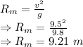 R_m=\frac{v^2}{g}\\\Rightarrow R_m=\frac{9.5^2}{9.8}\\\Rightarrow R_m=9.21\ m