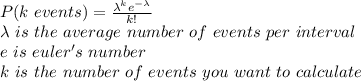 P(k\ events) = \frac{\lambda^{k}e^{-\lambda}}{k!} \\\lambda\ is\ the\ average\ number\ of\ events\ per\ interval \\e\ is\ euler's\ number \\k\ is\ the\ number\ of\ events\ you\ want\ to\ calculate