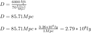 D=\frac{6000\frac{km}{s}}{70\frac{km/s}{Mpc}}\\\\D=85.71Mpc\\\\D=85.71Mpc*\frac{3.26*10^6ly}{1Mpc}=2.79*10^8ly