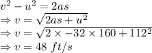 v^2-u^2=2as\\\Rightarrow v=\sqrt{2as+u^2}\\\Rightarrow v=\sqrt{2\times -32\times 160+112^2}\\\Rightarrow v=48\ ft/s