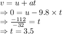 v=u+at\\\Rightarrow 0=u-9.8\times t\\\Rightarrow \frac{-112}{-32}=t\\\Rightarrow t=3.5 \s