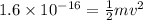 1.6 \times 10^{-16} = \frac{1}{2}mv^2
