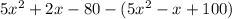 5x^2+2x-80 -( 5x^2-x+100 )