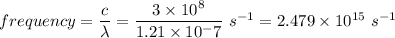 frequency=\dfrac{c}{\lambda}= \dfrac{3\times 10^8}{1.21\times 10^-7} \ s^{-1}=2.479\times 10^{15} \ s^{-1}