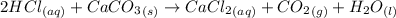 2HCl_{(aq)}+CaCO_3_{(s)}\rightarrow CaCl_2_{(aq)}+CO_2_{(g)}+H_2O_{(l)}
