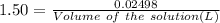 1.50=\frac{0.02498}{Volume\ of\ the\ solution(L)}