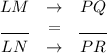 \begin{matrix}LM&\to&PQ\\\underline{\ \ \ \ \ }&=&\underline{\ \ \ \ \ }\\LN&\to&PR\end{matrix}