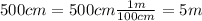 500cm=500cm\frac{1m}{100cm}=5m