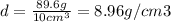 d = \frac{89.6 g}{10cm^{3} } = 8.96 g/cm3