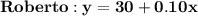 \mathbf{Roberto: y = 30 + 0.10x}