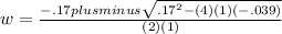 w= \frac{-.17plusminus \sqrt{ .17^{2} -(4)(1)(-.039)} }{(2)(1)}