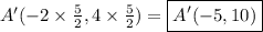 A'(-2\times \frac{5}{2},4\times \frac{5}{2})=\boxed{A'(-5,10)}