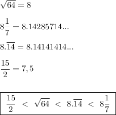 \sqrt{64}=8\\\\8\dfrac17=8.14285714...\\\\8.\overline{14}=8.14141414...\\\\ \dfrac{15}2=7,5\\\\\\ \boxed{\ \dfrac{15}2\ \ \textless \ \ \sqrt{64}\ \ \textless \ \ 8.\overline{14}\ \ \textless \ \ 8\dfrac17\ }