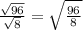 \frac{\sqrt{96}}{\sqrt{8}} =\sqrt{\frac{96}{8}