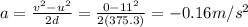 a=\frac{v^2-u^2}{2d}=\frac{0-11^2}{2(375.3)}=-0.16 m/s^2