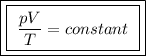 \boxed{\boxed{ \ \frac{pV}{T} = constant \ }}