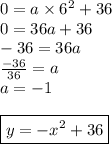 0=a \times 6^2+36 \\&#10;0=36a+36 \\&#10;-36=36a \\&#10;\frac{-36}{36}=a \\&#10;a=-1 \\ \\&#10;\boxed{y=-x^2+36}