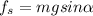 f_{s}=mg sin \alpha