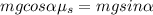 mg cos \alpha \mu_{s}=mg sin \alpha