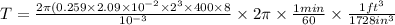T = \frac{2\pi (0.259\times 2.09\times 10^{-2}\times 2^3\times 400\times 8 }{10^{-3}} \times 2\pi \times \frac{1 min}{60} \times \frac{1 ft^3 }{1728 in^3}