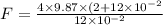 F = \frac{4 \times 9.87 \times( 2 + 12\times 10^{-2}}{12\times 10^{-2}}