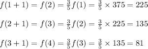 f(1+1)=f(2)=\frac{3}{5}f(1)=\frac{3}{5}\times 375=225\\\\f(2+1)=f(3)=\frac{3}{5}f(2)=\frac{3}{5}\times 225=135\\\\f(3+1)=f(4)=\frac{3}{5}f(3)=\frac{3}{5}\times 135=81