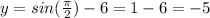 y = sin ( \frac { \pi} { 2 } ) - 6 = 1 - 6 = -5