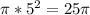 \pi * 5^{2}=25 \pi