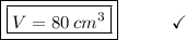 \boxed{\boxed{V = 80\:cm^3}}\end{array}}\qquad\quad\checkmark