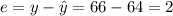 e = y - \hat{y} = 66 - 64 = 2