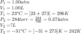 P_1=1.00atm\\V_1=1.00L\\T_1=23^oC=[23+273]=296K\\P_2=284torr=\frac{284}{760}=0.374atm\\V_2=?L\\T_2=-31^oC=[-31+273]K=242K