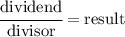 \cfrac{\text{dividend}}{\text{divisor}}=\text{result}