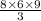 \frac { 8 \times 6 \times 9 } { 3 }