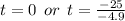 t = 0 \:  \: or \:  \: t =  \frac{ - 25}{ - 4.9}