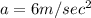 a=6m/sec^2