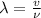 \lambda =\frac{v}{\nu }