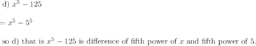 \begin{array}{l}{\text { d) } x^{5}-125} \\\\ {=x^{5}-5^{5}} \\\\ {\text { so d) that is } x^{5}-125 \text { is difference of fifth power of } x \text { and fifth power of } 5 .}\end{array}