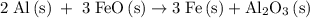 {\text{2\;Al}}\left({\text{s}}\right)\;+\;{\text{3\;FeO}}\left({\text{s}}\right)\to {\text{3\;Fe}}\left({\text{s}}\right)+{\text{A}}{{\text{l}}_2}{{\text{O}}_{\text{3}}}\left({\text{s}}\right)