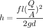 h = \dfrac{fl(\dfrac{Q}{A})^2}{2gd}