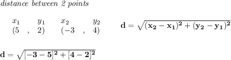 \bf \textit{distance between 2 points}\\ \quad \\&#10;\begin{array}{lllll}&#10;&x_1&y_1&x_2&y_2\\&#10;%  (a,b)&#10;&({{ 5}}\quad ,&{{ 2}})\quad &#10;%  (c,d)&#10;&({{ -3}}\quad ,&{{ 4}})&#10;\end{array}\qquad &#10;%  distance value&#10;d = \sqrt{({{ x_2}}-{{ x_1}})^2 + ({{ y_2}}-{{ y_1}})^2}&#10;\\\\\\&#10;d=\sqrt{[-3-5]^2+[4-2]^2}