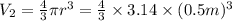 V_2=\frac{4}{3}\pi r^3=\frac{4}{3}\times 3.14\times (0.5 m)^3