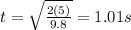 t=\sqrt{\frac{2(5)}{9.8}}=1.01 s