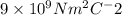 9\times 10^9 Nm^2C^-2