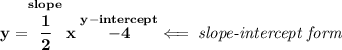 \bf y=\stackrel{slope}{\cfrac{1}{2}}x\stackrel{y-intercept}{-4}\impliedby \textit{slope-intercept form}