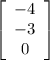 \left[\begin{array}{ccc}-4\\-3\\0\end{array}\right]